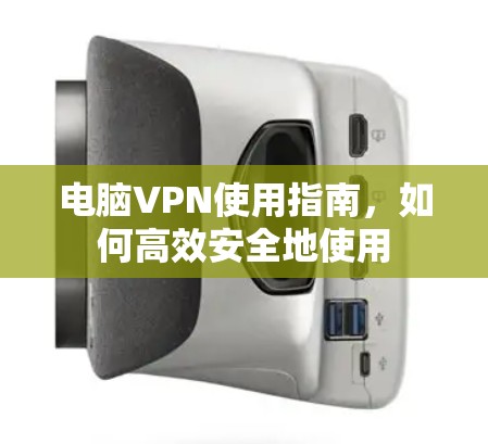 电脑VPN使用指南，如何高效安全地使用