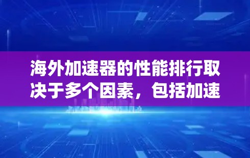 海外加速器的性能排行取决于多个因素,包括加速器的功能、技术优势、稳定性、适用场景以及用户对性能需求的期望。以下是一些 commonly referenced 的海外加速器及其性能特点 海外加速器的性能排行取决于多个因素,包括加速器的功能、技术优势、稳定性、适用场景以及用户对性能需求的期望。以下是一些 commonly referenced 的海外加速器及其性能特点