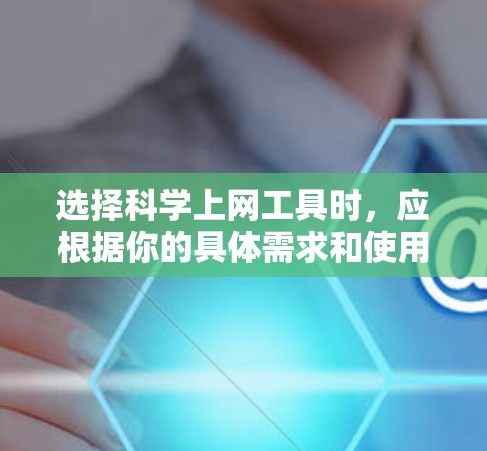 选择科学上网工具时，应根据你的具体需求和使用场景来决定。以下是一份详细的指南，帮助你选择适合自己的工具