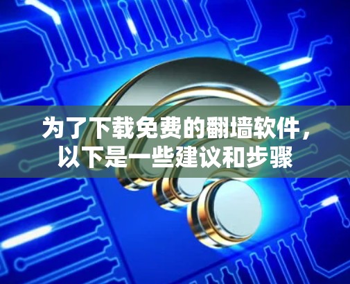 为了下载免费的翻墙软件，以下是一些建议和步骤
