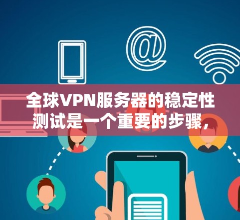 全球VPN服务器的稳定性测试是一个重要的步骤，确保网络环境的安全可靠。以下是详细的步骤和分析