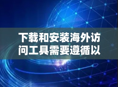 下载和安装海外访问工具需要遵循以下步骤
