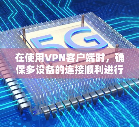 在使用VPN客户端时，确保多设备的连接顺利进行，需要遵循以下步骤来检查和配置设备和端口。以下是一些详细且全面的步骤指南