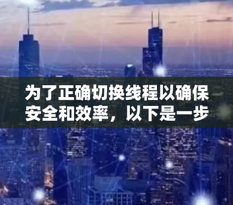 为了正确切换线程以确保安全和效率，以下是一步步的指南