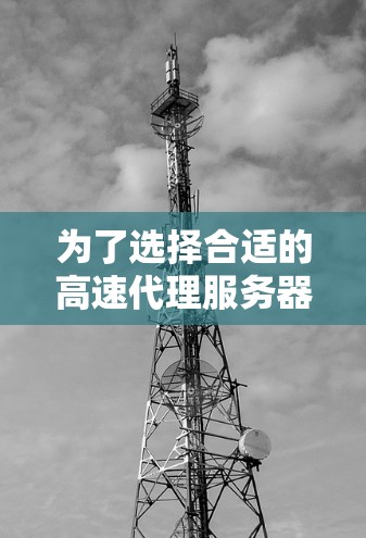 为了选择合适的高速代理服务器，可以按照以下步骤进行