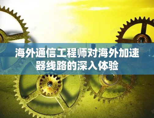 海外通信工程师对海外加速器线路的深入体验
