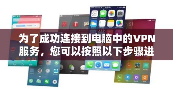 为了成功连接到电脑中的VPN服务，您可以按照以下步骤进行