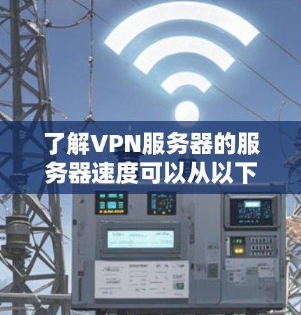 了解VPN服务器的服务器速度可以从以下几个方面进行