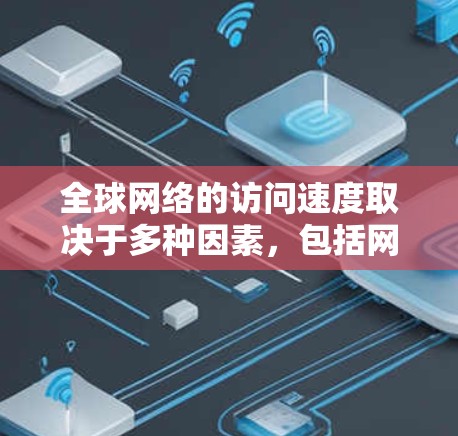 全球网络的访问速度取决于多种因素，包括网络安全、传输质量、设备性能等。以下是一些主要的全球网络及其访问速度的排行