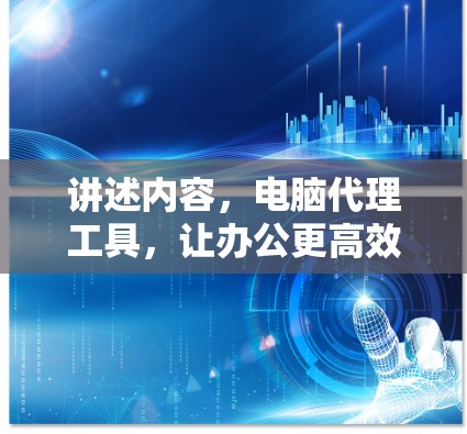 讲述内容，电脑代理工具，让办公更高效！