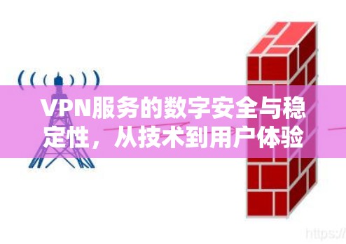 VPN服务的数字安全与稳定性，从技术到用户体验的全面解析