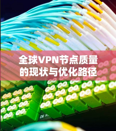 全球<strong>VPN节点</strong>质量的现状与优化路径