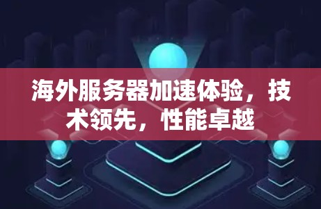海外服务器加速体验，技术领先，性能卓越