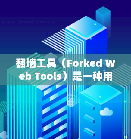 翻墙工具（Forked Web Tools）是一种用于绕过网络防火墙的工具，通常用于访问远程服务器或网站。使用翻墙工具的效果评价可以从以下几个方面进行分析