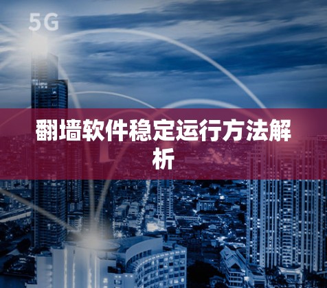 翻墙软件稳定运行方法解析
