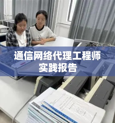 通信网络代理工程师实践报告 通信网络代理工程师实践报告