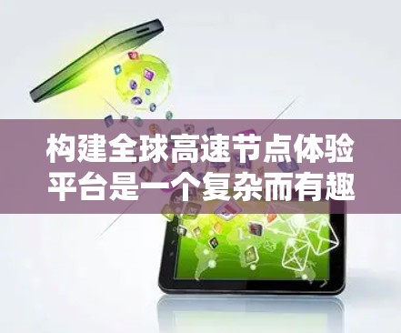 构建全球高速节点体验平台是一个复杂而有趣的任务，涉及多个环节的协作与整合。以下是一个分步骤的解决方案