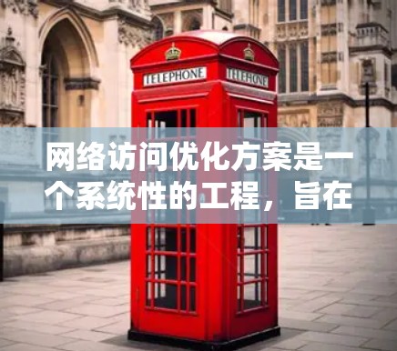 网络访问优化方案是一个系统性的工程,旨在提升网络访问的效率和用户体验。以下是对该方案的详细总结和优化建议 网络访问优化方案是一个系统性的工程,旨在提升网络访问的效率和用户体验。以下是对该方案的详细总结和优化建议