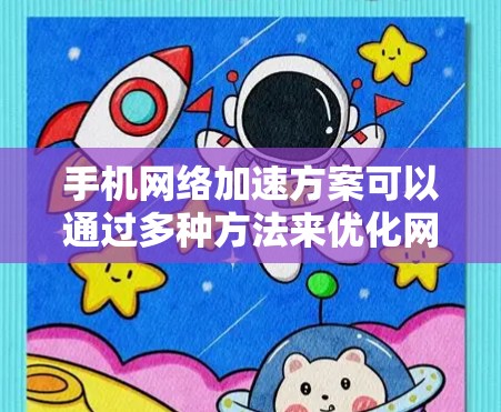 手机网络加速方案可以通过多种方法来优化网络性能,尤其是针对那些在线使用手机时速度较慢的情况。以下是一些常见的方法和技巧 手机网络加速方案可以通过多种方法来优化网络性能,尤其是针对那些在线使用手机时速度较慢的情况。以下是一些常见的方法和技巧