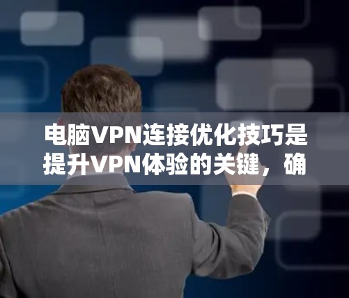 电脑VPN连接优化技巧是提升VPN体验的关键，确保数据安全和流畅。以下是一些实用的优化技巧，帮助你更好地使用VPN