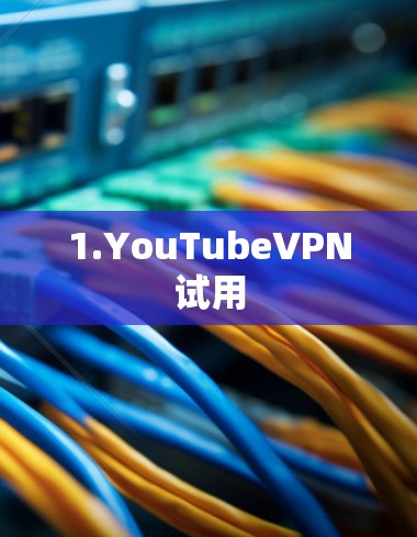 1.YouTubeVPN试用 1.YouTubeVPN试用