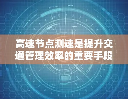 高速节点测速是提升交通管理效率的重要手段,通过实时监测车辆数据,为交通政策制定和管理提供科学依据。以下是基于真实数据的详细分析 高速节点测速是提升交通管理效率的重要手段,通过实时监测车辆数据,为交通政策制定和管理提供科学依据。以下是基于真实数据的详细分析