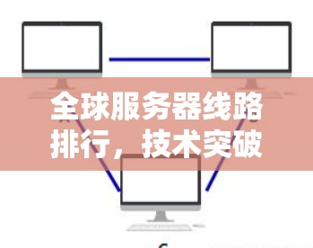全球服务器线路排行，技术突破与未来展望