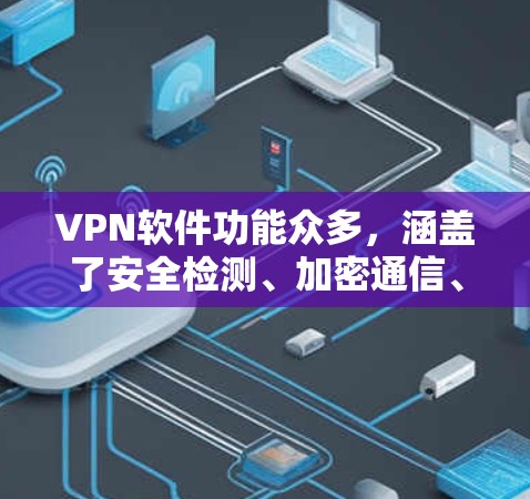 VPN软件功能众多，涵盖了安全检测、加密通信、流量控制、端口防火墙、隐私保护等多个方面。以下是详细的功能分析