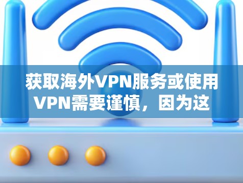 获取海外VPN服务或使用VPN需要谨慎,因为这些服务往往隐藏着风险。以下是一些重要的注意事项,帮助您在尝试 VPN 服务时保持安全 获取海外VPN服务或使用VPN需要谨慎,因为这些服务往往隐藏着风险。以下是一些重要的注意事项,帮助您在尝试 VPN 服务时保持安全