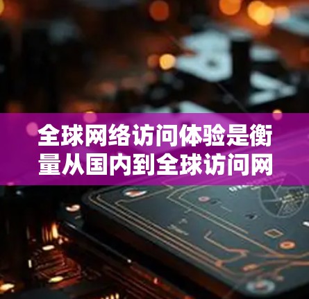 全球网络访问体验是衡量从国内到全球访问网络时的性能、效率和用户满意度的重要指标。以下是一些关键因素和评估标准,帮助了解和优化全球网络访问体验 全球网络访问体验是衡量从国内到全球访问网络时的性能、效率和用户满意度的重要指标。以下是一些关键因素和评估标准,帮助了解和优化全球网络访问体验