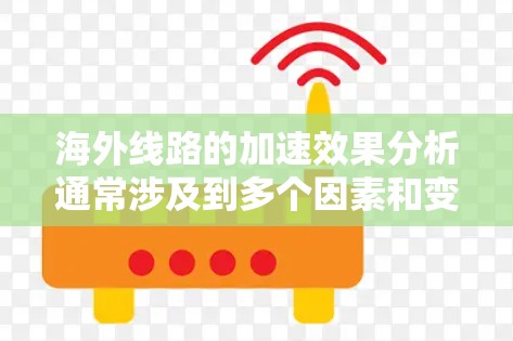 海外线路的加速效果分析通常涉及到多个因素和变量,这取决于业务类型、市场环境、运营效率等。以下是一些可能影响海外线路加速效果的关键因素 海外线路的加速效果分析通常涉及到多个因素和变量,这取决于业务类型、市场环境、运营效率等。以下是一些可能影响海外线路加速效果的关键因素