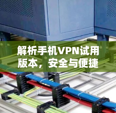 解析手机VPN试用版本，安全与便捷的另一选择