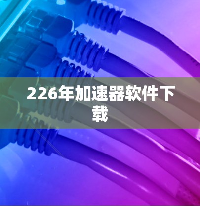 226年加速器软件下载 226年加速器软件下载