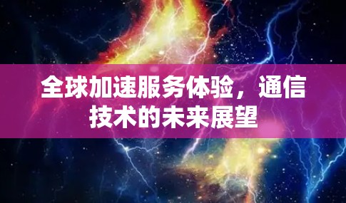全球加速服务体验，通信技术的未来展望