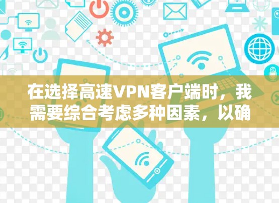 在选择高速VPN客户端时，我需要综合考虑多种因素，以确保最佳的使用体验和安全。以下是详细的步骤和建议