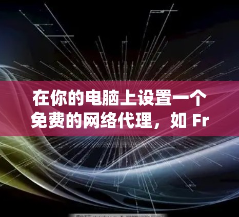 在你的电脑上设置一个免费的网络代理，如 FreeAgent，可以让你轻松地访问互联网。以下是一个清晰的步骤指南