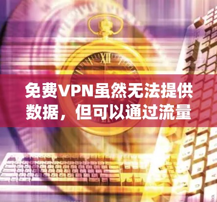 免费VPN虽然无法提供数据,但可以通过流量(如speed or speedup)来连接到网络。以下是一些免费VPN平台,供您参考 免费VPN虽然无法提供数据,但可以通过流量(如speed or speedup)来连接到网络。以下是一些免费VPN平台,供您参考