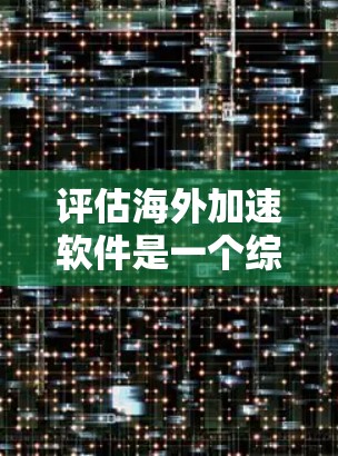评估海外加速软件是一个综合性的过程,旨在帮助用户选择最适合自己的加速工具。以下是对海外加速软件评估的详细分析和推荐 评估海外加速软件是一个综合性的过程,旨在帮助用户选择最适合自己的加速工具。以下是对海外加速软件评估的详细分析和推荐