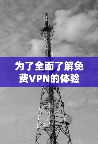 为了全面了解免费VPN的体验和测试其性能,您可以按照以下步骤进行 为了全面了解免费VPN的体验和测试其性能,您可以按照以下步骤进行