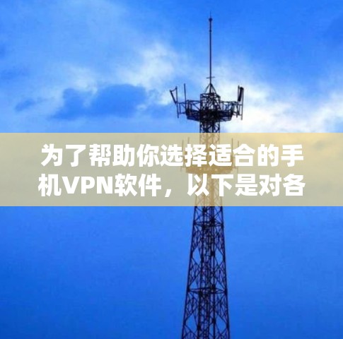 为了帮助你选择适合的手机VPN软件,以下是对各软件的详细分析和推荐 为了帮助你选择适合的手机VPN软件,以下是对各软件的详细分析和推荐