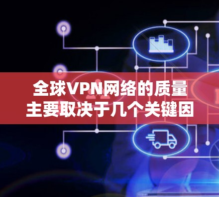 全球VPN网络的质量主要取决于几个关键因素，包括平台的国际认证、用户评价、资源覆盖范围、用户体验、内容质量以及网络稳定性等。以下是对全球VPN网络质量的分析