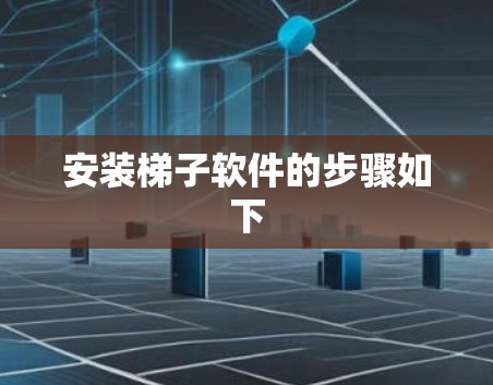 安装梯子软件的步骤如下 安装梯子软件的步骤如下