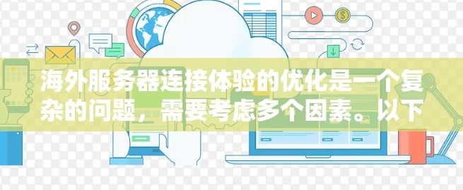 海外服务器连接体验的优化是一个复杂的问题,需要考虑多个因素。以下是一些关键点和优化建议 海外服务器连接体验的优化是一个复杂的问题,需要考虑多个因素。以下是一些关键点和优化建议