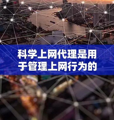 科学上网代理是用于管理上网行为的工具，通常由国家互联网信息办公室提供，适用于保护用户隐私和网络安全。以下是科学上网代理配置方法的详细步骤