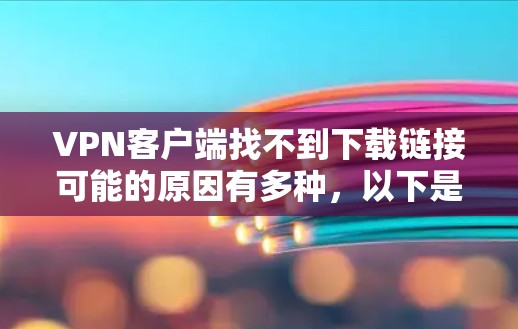 VPN客户端找不到下载链接可能的原因有多种,以下是逐步排查的步骤 VPN客户端找不到下载链接可能的原因有多种,以下是逐步排查的步骤