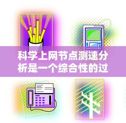 科学上网节点测速分析是一个综合性的过程，旨在评估和优化网络性能。以下是对该过程的分步说明