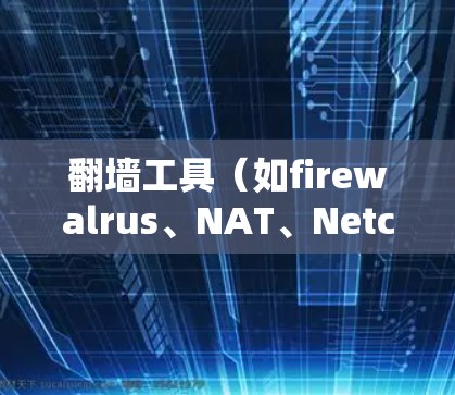 翻墙工具（如firewalrus、NAT、Netcat等）通过使用高级功能或配置工具来完成线路切换，具体方法如下