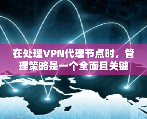 在处理VPN代理节点时，管理策略是一个全面且关键的步骤。以下是一个系统的管理和维护策略，旨在确保VPN代理节点的安全、稳定和高效运行