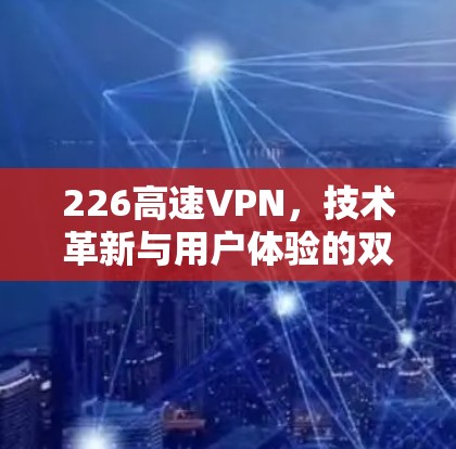 226高速VPN，技术革新与用户体验的双轮驱动