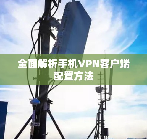 全面解析手机VPN客户端配置方法